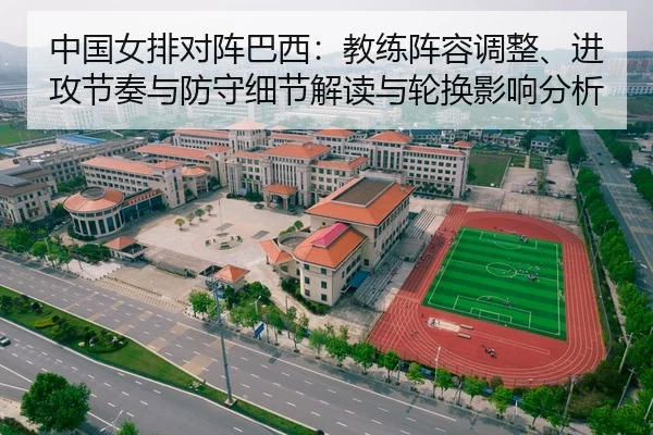 中国女排对阵巴西：教练阵容调整、进攻节奏与防守细节解读与轮换影响分析